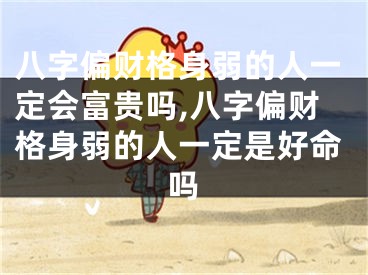 八字偏财格身弱的人一定会富贵吗,八字偏财格身弱的人一定是好命吗