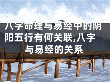 八字命理与易经中的阴阳五行有何关联,八字与易经的关系