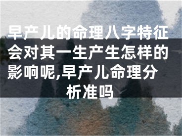 早产儿的命理八字特征会对其一生产生怎样的影响呢,早产儿命理分析准吗