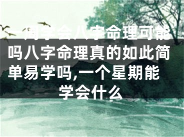 一周学会八字命理可能吗八字命理真的如此简单易学吗,一个星期能学会什么