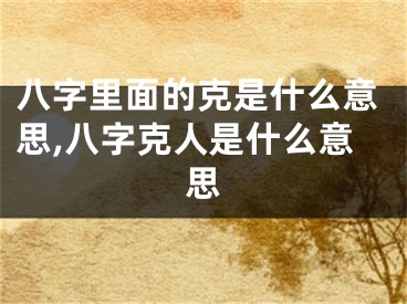 八字里面的克是什么意思,八字克人是什么意思