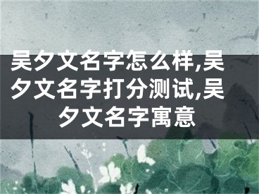 吴夕文名字怎么样,吴夕文名字打分测试,吴夕文名字寓意
