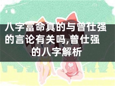 八字富命真的与曾仕强的言论有关吗,曾仕强的八字解析