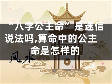 “八字公主命”是迷信说法吗,算命中的公主命是怎样的