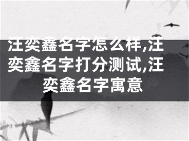 汪奕鑫名字怎么样,汪奕鑫名字打分测试,汪奕鑫名字寓意