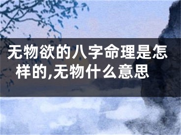 无物欲的八字命理是怎样的,无物什么意思