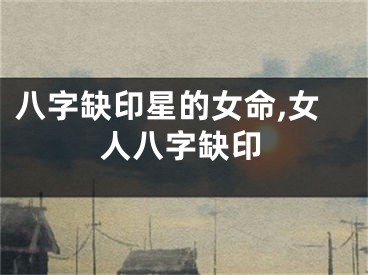 八字缺印星的女命,女人八字缺印