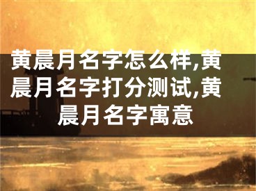 黄晨月名字怎么样,黄晨月名字打分测试,黄晨月名字寓意
