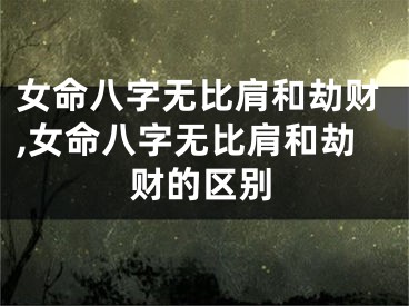 女命八字无比肩和劫财,女命八字无比肩和劫财的区别