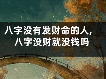 八字没有发财命的人,八字没财就没钱吗