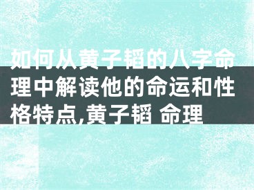 如何从黄子韬的八字命理中解读他的命运和性格特点,黄子韬 命理