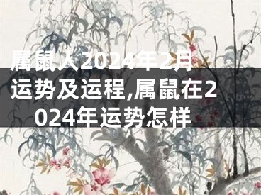 属鼠人2024年2月运势及运程,属鼠在2024年运势怎样