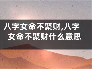 八字女命不聚财,八字女命不聚财什么意思
