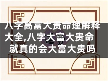 八字高富大贵命理解释大全,八字大富大贵命就真的会大富大贵吗