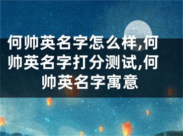 何帅英名字怎么样,何帅英名字打分测试,何帅英名字寓意