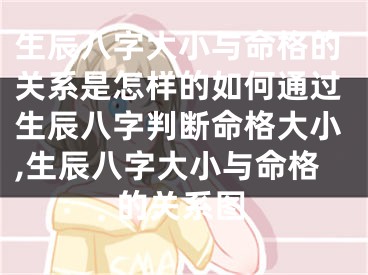 生辰八字大小与命格的关系是怎样的如何通过生辰八字判断命格大小,生辰八字大小与命格的关系图