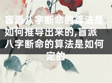 盲派八字断命的算法是如何推导出来的,盲派八字断命的算法是如何定的