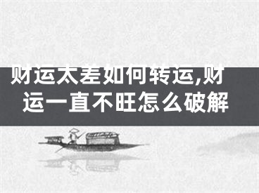 财运太差如何转运,财运一直不旺怎么破解