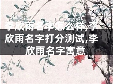 李欣雨名字怎么样,李欣雨名字打分测试,李欣雨名字寓意