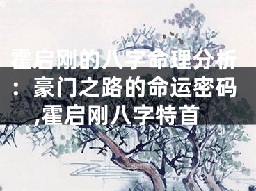 霍启刚的八字命理分析：豪门之路的命运密码,霍启刚八字特首