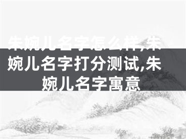 朱婉儿名字怎么样,朱婉儿名字打分测试,朱婉儿名字寓意