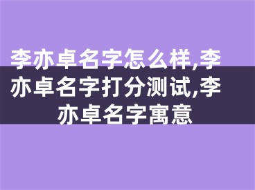 李亦卓名字怎么样,李亦卓名字打分测试,李亦卓名字寓意