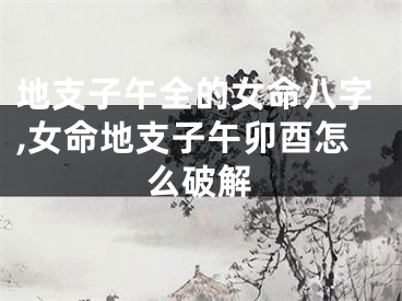 地支子午全的女命八字,女命地支子午卯酉怎么破解