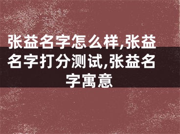 张益名字怎么样,张益名字打分测试,张益名字寓意
