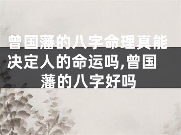 曾国藩的八字命理真能决定人的命运吗,曾国藩的八字好吗