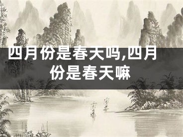 四月份是春天吗,四月份是春天嘛