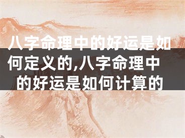 八字命理中的好运是如何定义的,八字命理中的好运是如何计算的
