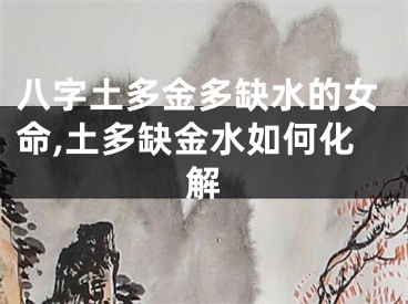 八字土多金多缺水的女命,土多缺金水如何化解