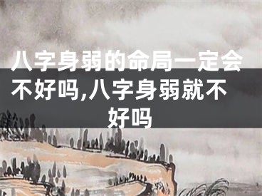 八字身弱的命局一定会不好吗,八字身弱就不好吗