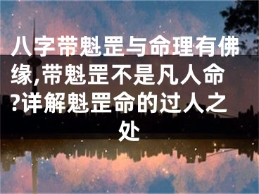 八字带魁罡与命理有佛缘,带魁罡不是凡人命?详解魁罡命的过人之处