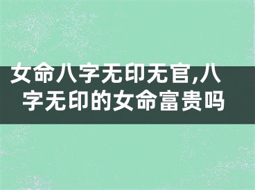 女命八字无印无官,八字无印的女命富贵吗