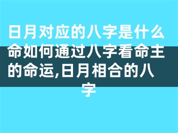 日月对应的八字是什么命如何通过八字看命主的命运,日月相合的八字