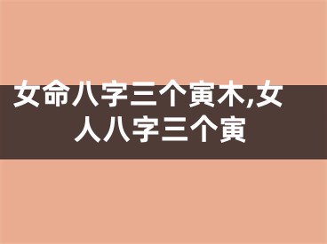 女命八字三个寅木,女人八字三个寅