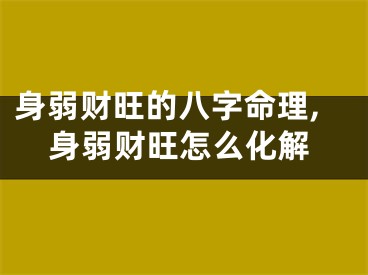 身弱财旺的八字命理,身弱财旺怎么化解