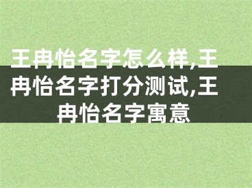 王冉怡名字怎么样,王冉怡名字打分测试,王冉怡名字寓意