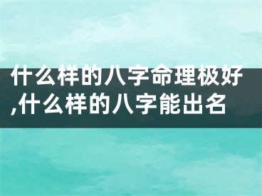 什么样的八字命理极好,什么样的八字能出名