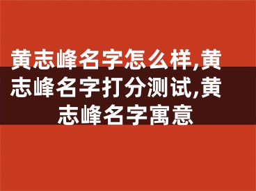 黄志峰名字怎么样,黄志峰名字打分测试,黄志峰名字寓意