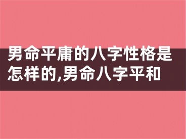 男命平庸的八字性格是怎样的,男命八字平和