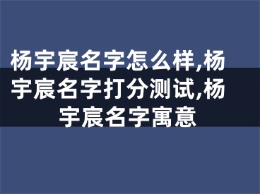 杨宇宸名字怎么样,杨宇宸名字打分测试,杨宇宸名字寓意