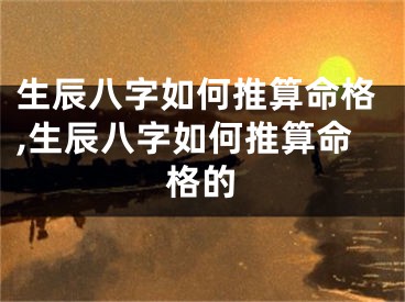 生辰八字如何推算命格,生辰八字如何推算命格的