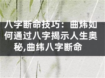 八字断命技巧：曲炜如何通过八字揭示人生奥秘,曲纬八字断命