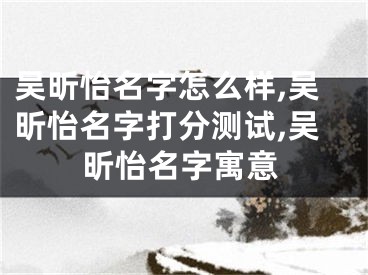 吴昕怡名字怎么样,吴昕怡名字打分测试,吴昕怡名字寓意