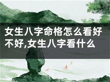 女生八字命格怎么看好不好,女生八字看什么
