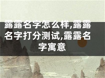 露露名字怎么样,露露名字打分测试,露露名字寓意