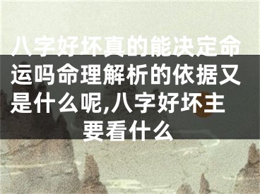 八字好坏真的能决定命运吗命理解析的依据又是什么呢,八字好坏主要看什么