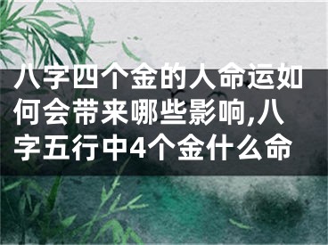 八字四个金的人命运如何会带来哪些影响,八字五行中4个金什么命